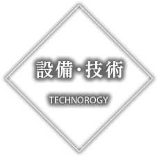 設備・技術 TECHNOROGY